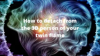 How to detach from the 3D person of your twin flame