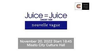 Juice=Juice CONCERT TOUR ～nouvelle vague～ / November 20, 2022 Start 18:45 @Misato City Culture Hall