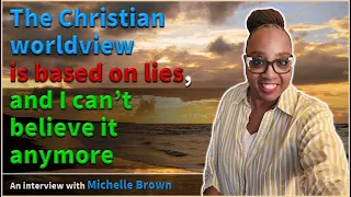 The Christian worldview is based on lies, and I can't believe it anymore - Michelle Brown