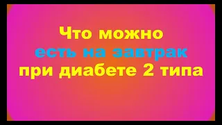 Что можно на завтрак при сахарном диабете 2 типа (меню, завтрак для диабетиков)