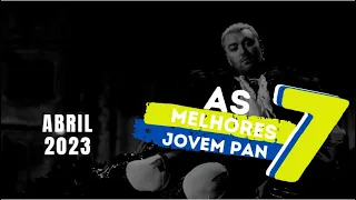 AS 7 MELHORES JOVEM PAN | ABRIL 2023