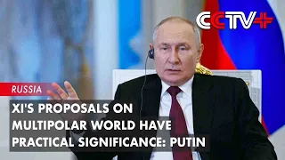 Xi's Proposals on Multipolar World Have Practical Significance: Putin