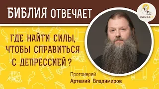 Где найти силы, чтобы справиться с депрессией ?  Библия отвечает. Протоиерей Артемий Владимиров