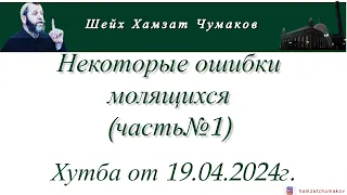 Шейх Хамзат Чумаков | Некоторые ошибки молящихся (часть№1). Хутба от 19.04.2024г.