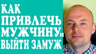 КАК ПРИВЛЕЧЬ МУЖЧИНУ И ВЫЙТИ ЗАМУЖ?  КАК ПРИВЛЕЧЬ МУЖЧИНУ, ПАРНЯ, ЛЮБИМОГО ЧЕЛОВЕКА?