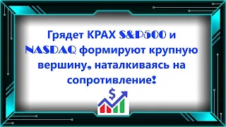 Грядет КРАХ S&P500 и NASDAQ формируют крупную вершину, наталкиваясь на сопротивление!