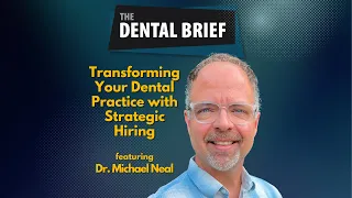 Transforming Your Dental Practice with Strategic Hiring | Dr. Michael Neal | The Dental Brief #254