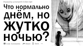 Что нормально днем, но чертовски жутко ночью?