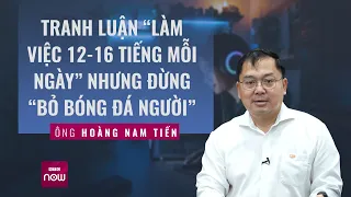 Ông Hoàng Nam Tiến: Tranh luận “làm việc 12-16 tiếng mỗi ngày” đừng “bỏ bóng đá người" | VTC Now