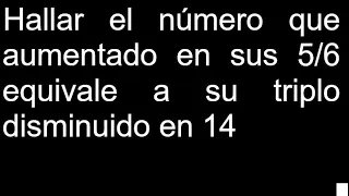 Hallar el número que aumentado en sus 5/6 equivale a su triplo disminuido en 14