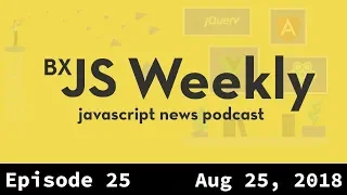 BxJS Weekly Ep. 25 - Aug 25, 2018 (javascript news podcast)