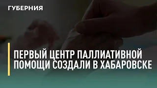 Первый центр паллиативной помощи создали в Хабаровске. Говорит Губерния. 16/09/2021. GuberniaTV