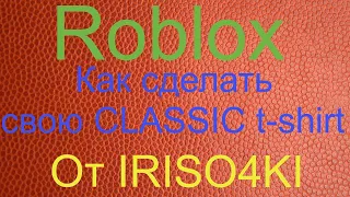 Как сделать свою CLASSIC t-shirt в ROBLOX от IRISO4KI