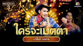 บาร็อก ชลธาร เพลง ใครจะเมตตา | จากรายการเพลงเอกซีซั่น 3