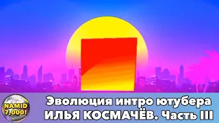 Эволюция интро ютубера ИЛЬЯ КОСМАЧЁВ. Часть III