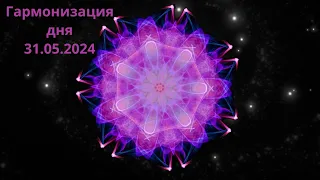 Гармонизация дня 31.05.2024