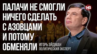 Кати не змогли нічого зробити з азовцями і тому обміняли – Ігор Ейдман