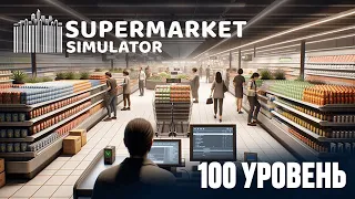 100 УРОВЕНЬ! МАКСИМАЛЬНЫЙ СУПЕРМАРКЕТ! СКОЛЬКО МОЖНО ЗАРАБОТАТЬ? ► Supermarket Simulator