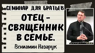 Семинар для братьев."Отец - Священник в семье"/Вениамин Назарук.