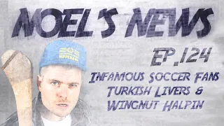 Noel's News Ep.124 - Infamous Soccer Fans, Turkish Livers & Wingnut Halpin