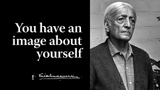 You have an image about yourself | Krishnamurti