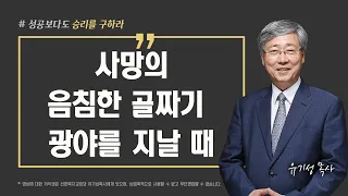 [성공이 아닌 승리를 구하라 05] 사망의 음침한 골짜기 광야를 지날 때 | 시편 23:1-6 | 유기성 목사