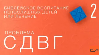 Библейское воспитание непослушных детей или лечение? Проблема СДВГ (часть 2) | Слово Истины