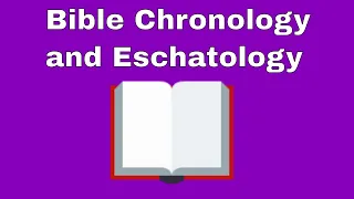 Bible Chronology and Eschatology