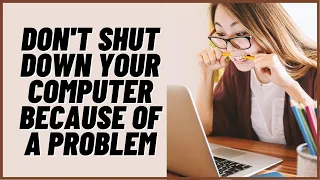 Don't Shut Down Your Computer Because Of A Problem