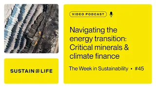 Navigating the energy transition: Critical minerals & climate finance // The Week in Sustainability