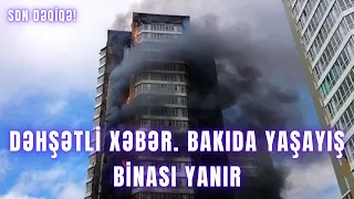 DƏHŞƏTLİ XƏBƏR. Bakıda yaşayış binası yanır