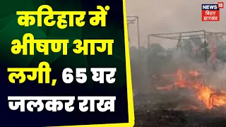 Katihar Fire : कटिहार में भीषण आग लगी,  65 घर जलकर राख। Fire News | Top News|  Aag | Top News