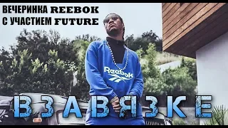 ВЗАВЯЗКЕ - Вечеринка Reebok с легендарным Американским рэпером FUTURE - видеоотчет