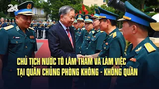 Chủ tịch nước Tô Lâm thăm và làm việc tại Quân chủng Phòng không - Không quân | VTV24