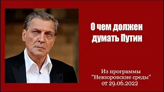 О чем должен думать Путин (из программы "Невзоровские среды" от 29.06.2022)