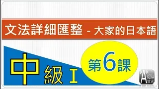 【看影片前請參說明及留言！2024真正完整Ｎ３整合應用課程問世優惠倒數１/１５止！】中級1【完】第6 課 - 大家的日本語 文法匯整