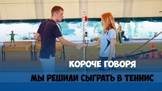 КОРОЧЕ ГОВОРЯ, ПЕРВЫЙ РАЗ ИГРАЕМ В ТЕННИС