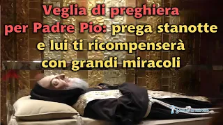 Veglia di preghiera per Padre Pio: prega stanotte e lui ti ricompenserà con grandi miracoli