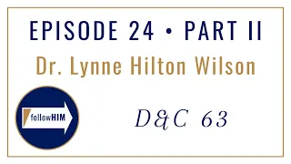 Follow Him Podcast : Dr. Lynne Wilson : Episode 24 Part II : Doctrine & Covenants 63