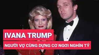 Ivana: Người vợ cùng ông Donald Trump xây dựng cơ ngơi bạc tỉ