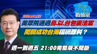 【完整版不間斷】美眾院通過烏、以、台包裹法案 闖關成功台海福禍難料？少康戰情室20240422