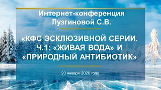 Лузгинова С.В. «КФС Эсклюзивной серии. Ч.1: «ЖИВАЯ ВОДА» и «ПРИРОДНЫЙ АНТИБИОТИК» 20.01.20