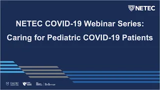 NETEC COVID-19 Webinar Series: Caring For Pediatric COVID-19 Patients