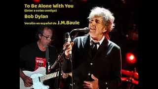 To Be Alone With You (Estar a solas contigo) Bob Dylan - Versión de J.M.Baule en español