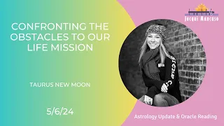 Confronting The Obstacles To Our Life Mission: Taurus New Moon Astrology & Oracle [Jacqui Mancuso]