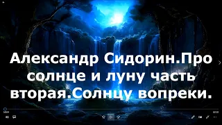 Александр Сидорин Про солнце и луну часть вторая  Солнцу вопреки.