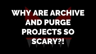Why are archive and purge projects so scary?