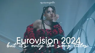 Eurovision 2024 but it's only their song titles | Escxangela