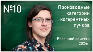 Лекция 10. Д.В. Пирожков. Производные категории когерентных пучков.