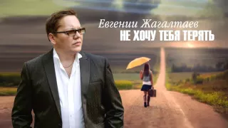 Евгений Жагалтаев - Не хочу тебя терять